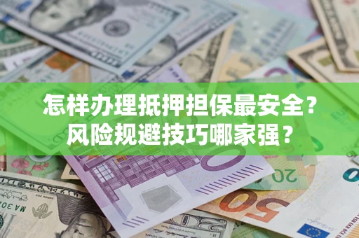 武汉怎样办理抵押担保最安全？风险规避技巧哪家强？